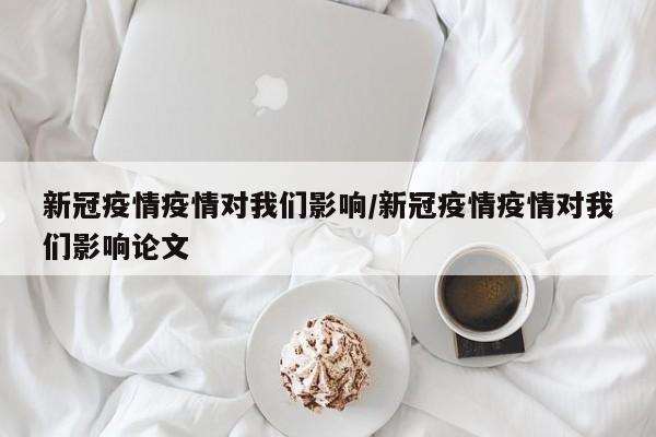 新冠疫情疫情对我们影响/新冠疫情疫情对我们影响论文