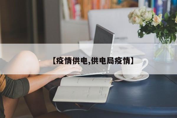 【疫情供电,供电局疫情】