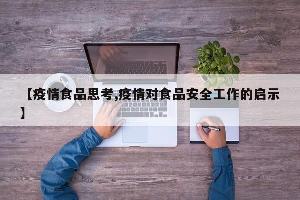 【疫情食品思考,疫情对食品安全工作的启示】