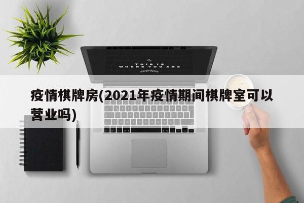 疫情棋牌房(2021年疫情期间棋牌室可以营业吗)