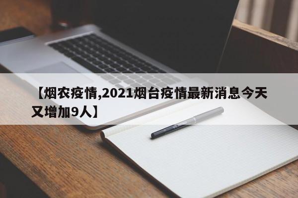 【烟农疫情,2021烟台疫情最新消息今天又增加9人】