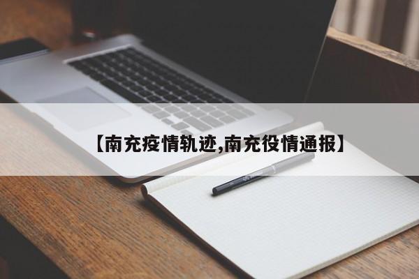 【南充疫情轨迹,南充役情通报】