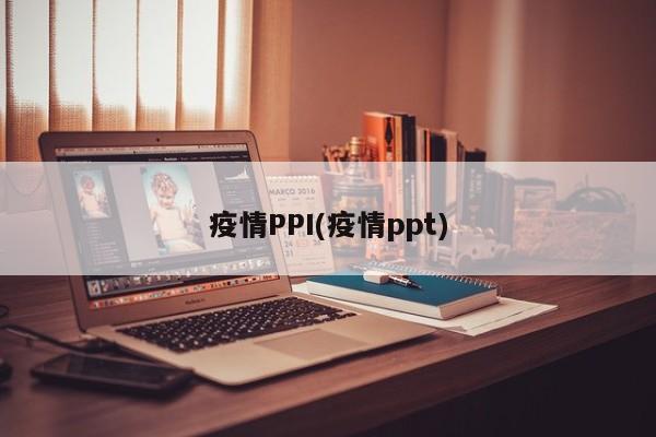 疫情PPI(疫情ppt)