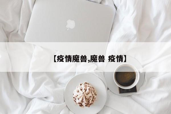 【疫情魔兽,魔兽 疫情】