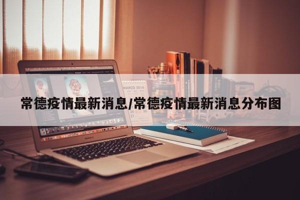 常德疫情最新消息/常德疫情最新消息分布图