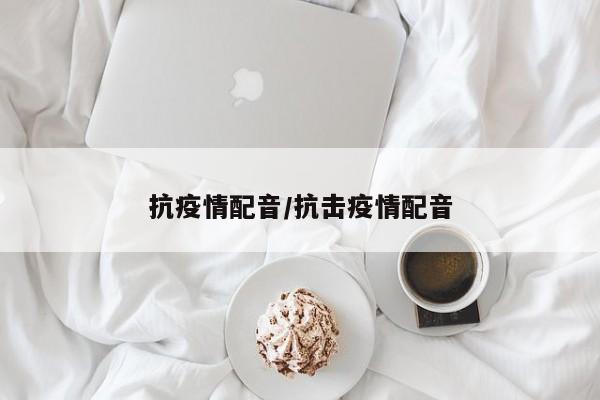 抗疫情配音/抗击疫情配音