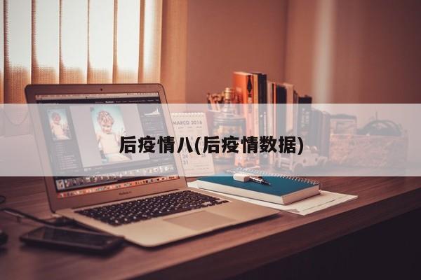 后疫情八(后疫情数据)