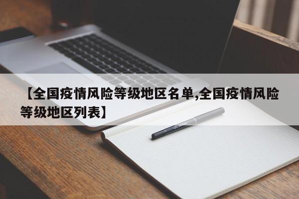 【全国疫情风险等级地区名单,全国疫情风险等级地区列表】