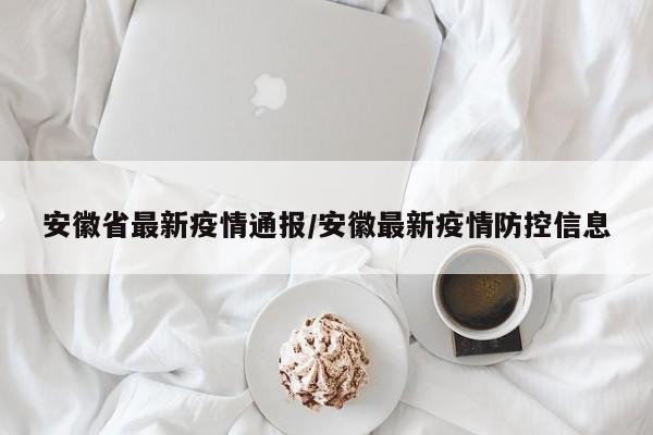 安徽省最新疫情通报/安徽最新疫情防控信息