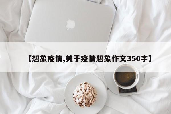 【想象疫情,关于疫情想象作文350字】
