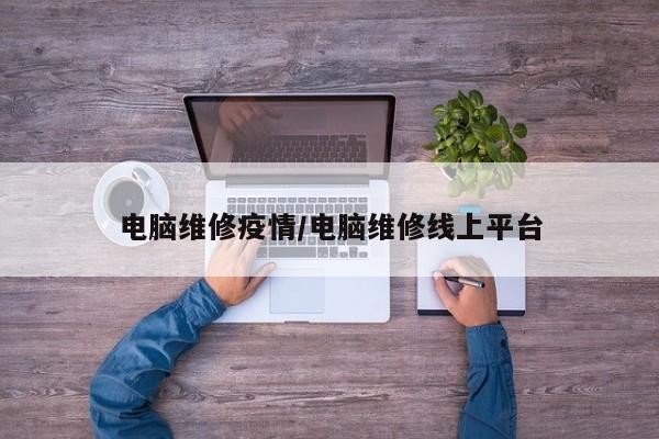电脑维修疫情/电脑维修线上平台