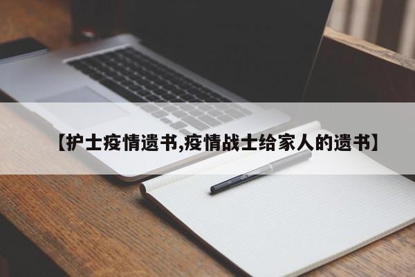 【护士疫情遗书,疫情战士给家人的遗书】
