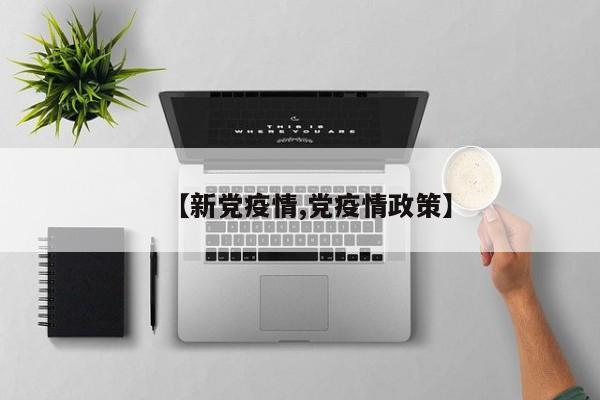 【新党疫情,党疫情政策】