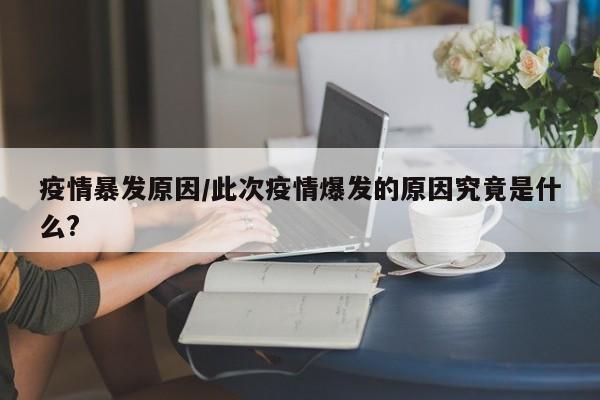 疫情暴发原因/此次疫情爆发的原因究竟是什么?