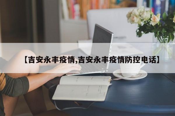 【吉安永丰疫情,吉安永丰疫情防控电话】