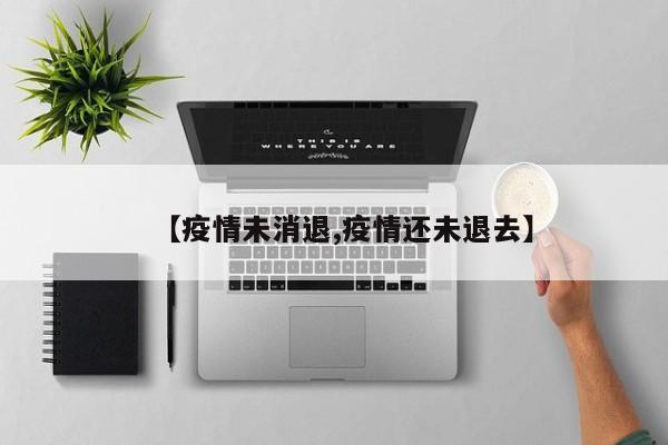 【疫情未消退,疫情还未退去】