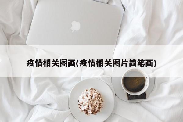 疫情相关图画(疫情相关图片简笔画)