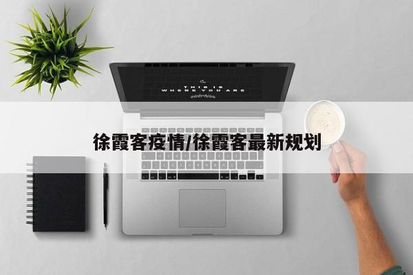 徐霞客疫情/徐霞客最新规划