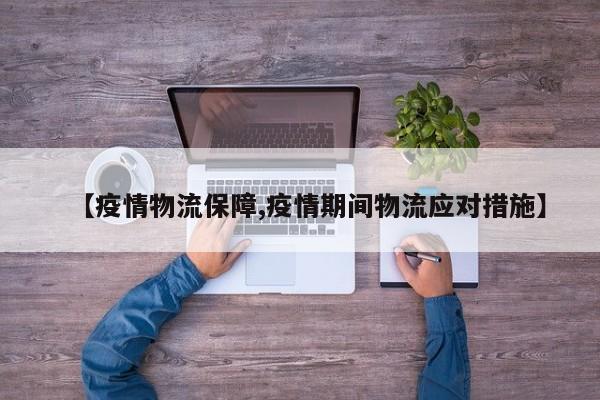 【疫情物流保障,疫情期间物流应对措施】