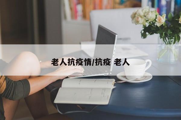 老人抗疫情/抗疫 老人