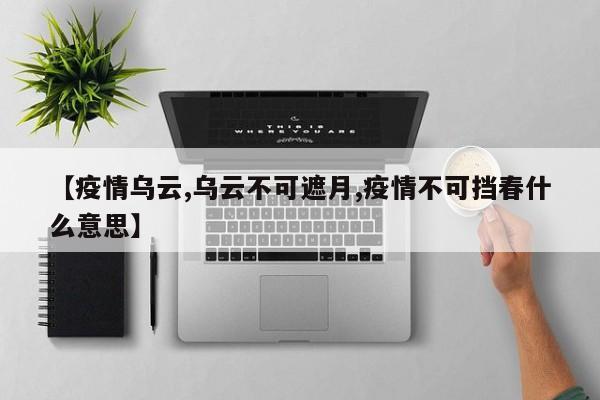 【疫情乌云,乌云不可遮月,疫情不可挡春什么意思】