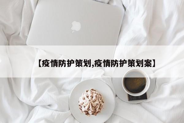 【疫情防护策划,疫情防护策划案】