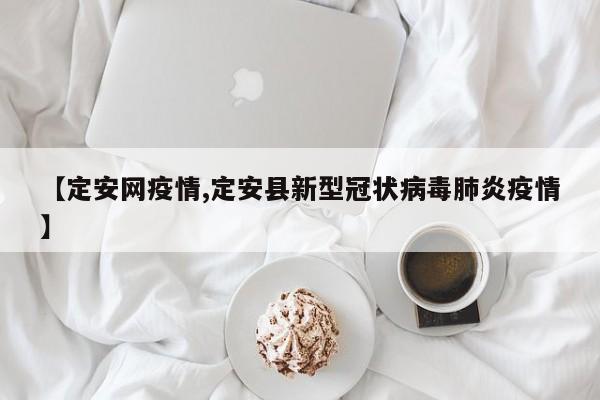 【定安网疫情,定安县新型冠状病毒肺炎疫情】