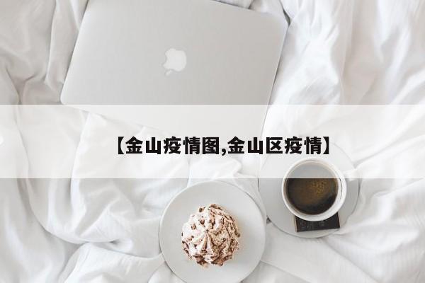 【金山疫情图,金山区疫情】