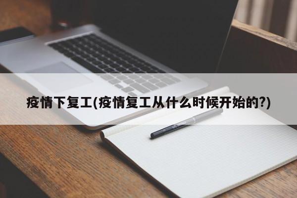 疫情下复工(疫情复工从什么时候开始的?)