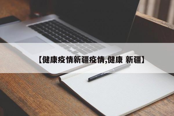 【健康疫情新疆疫情,健康 新疆】