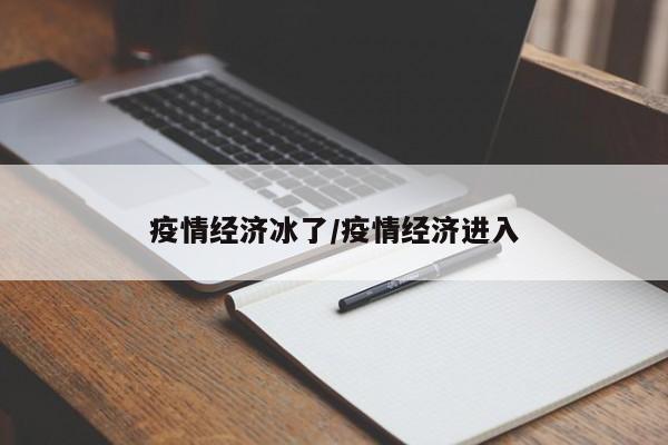 疫情经济冰了/疫情经济进入