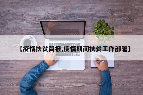 【疫情扶贫简报,疫情期间扶贫工作部署】