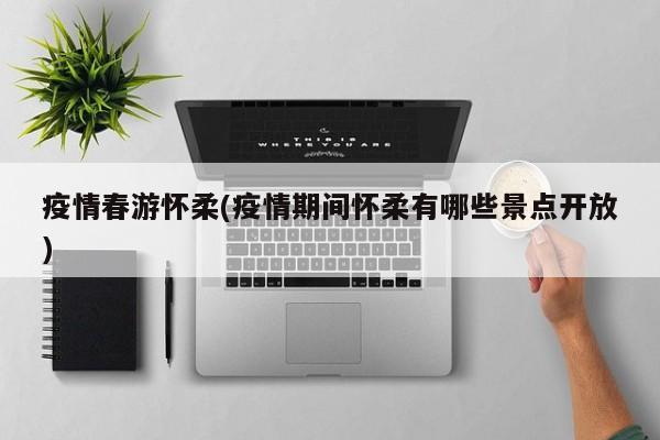 疫情春游怀柔(疫情期间怀柔有哪些景点开放)