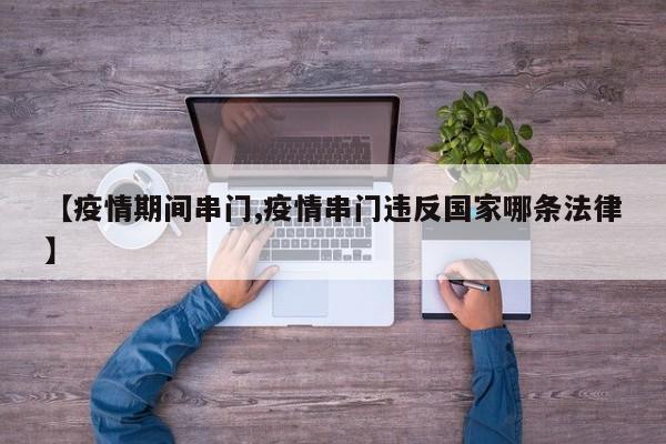 【疫情期间串门,疫情串门违反国家哪条法律】
