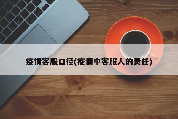 疫情客服口径(疫情中客服人的责任)