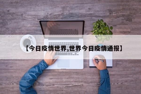 【今日疫情世界,世界今日疫情通报】