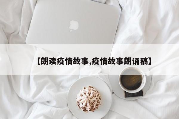 【朗读疫情故事,疫情故事朗诵稿】
