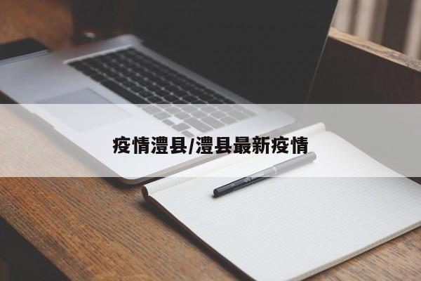 疫情澧县/澧县最新疫情