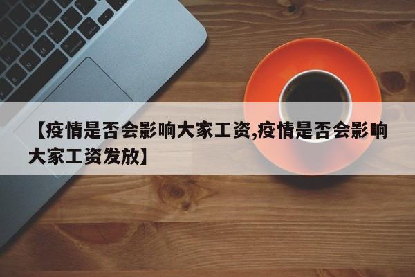 【疫情是否会影响大家工资,疫情是否会影响大家工资发放】