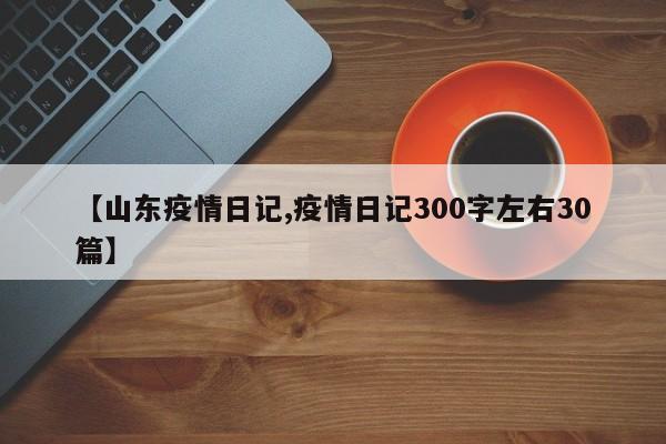 【山东疫情日记,疫情日记300字左右30篇】