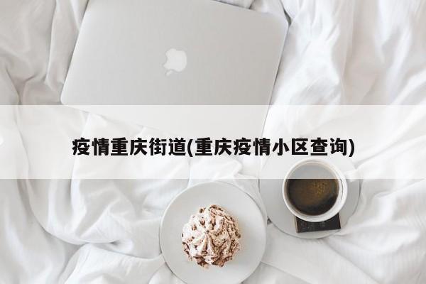 疫情重庆街道(重庆疫情小区查询)