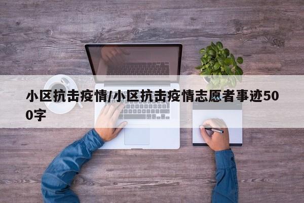 小区抗击疫情/小区抗击疫情志愿者事迹500字