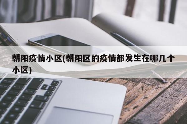 朝阳疫情小区(朝阳区的疫情都发生在哪几个小区)