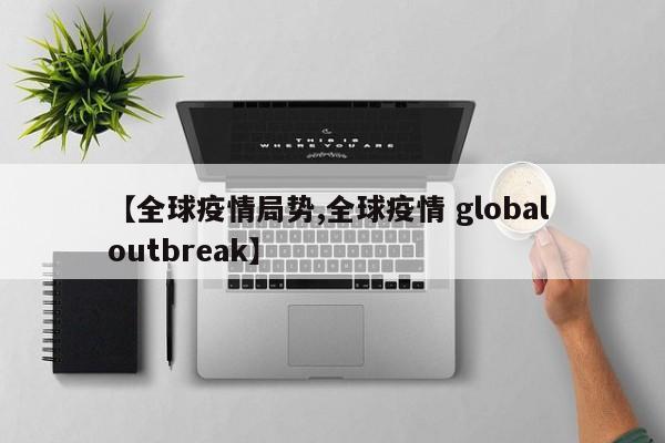 【全球疫情局势,全球疫情 global outbreak】