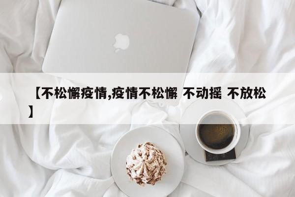 【不松懈疫情,疫情不松懈 不动摇 不放松】