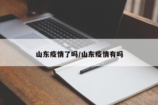 山东疫情了吗/山东疫情有吗