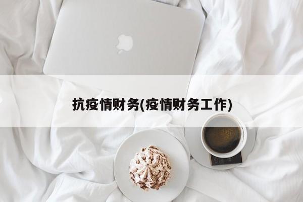 抗疫情财务(疫情财务工作)