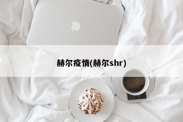 赫尔疫情(赫尔shr)