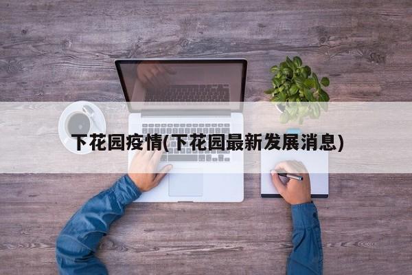 下花园疫情(下花园最新发展消息)