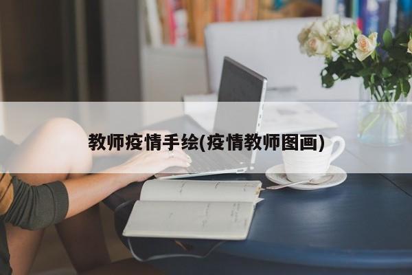 教师疫情手绘(疫情教师图画)